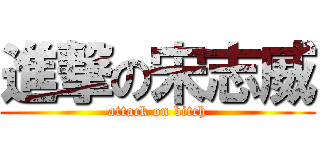 進撃の宋志威 (attack on bitch)