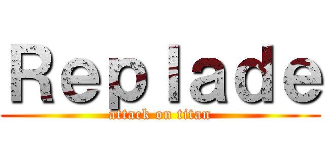 Ｒｅｐｌａｄｅ (attack on titan)