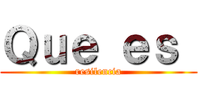 Ｑｕｅ ｅｓ  (resilencia)