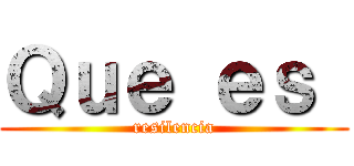 Ｑｕｅ ｅｓ  (resilencia)