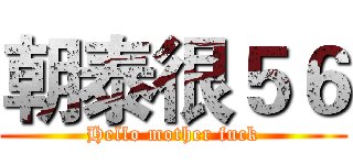 朝泰很５６ (Hello mother fuck)