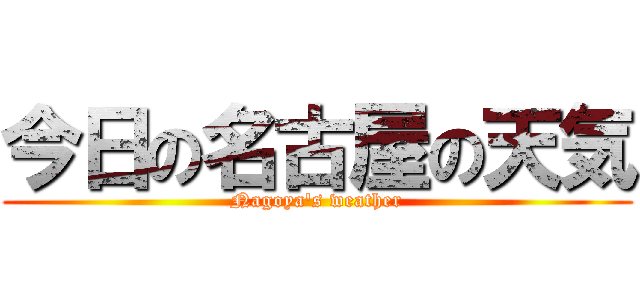 今日の名古屋の天気 (Nagoya's weather)