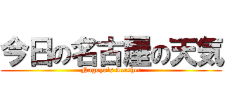 今日の名古屋の天気 (Nagoya's weather)