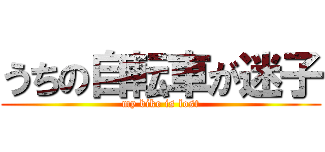 うちの自転車が迷子 (my bike is lost)