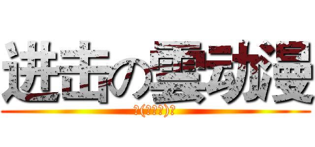 进击の雲动漫 (╮(╯▽╰)╭)