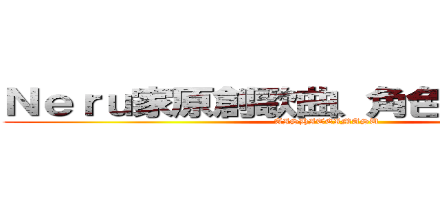 Ｎｅｒｕ家原創歌曲、角色推進委員會 (AISHITEIMASU)