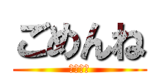 ごめんね (ちんちん)