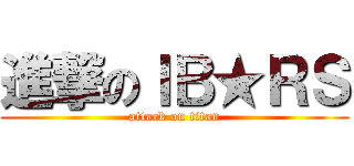 進撃のＩＢ★ＲＳ (attack on titan)