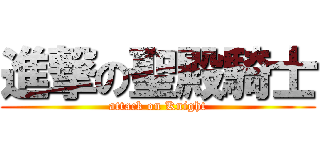 進撃の聖殿騎士 (attack on Knight)