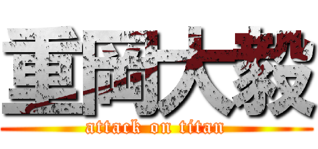 重岡大毅 (attack on titan)