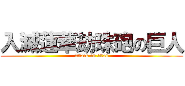 入滅蓮華劫珠砲の巨人 (attack on titan)