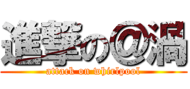 進撃の＠渦 (attack on whirlpool)