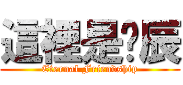 這裡是啊辰 (Eternal Friendship)