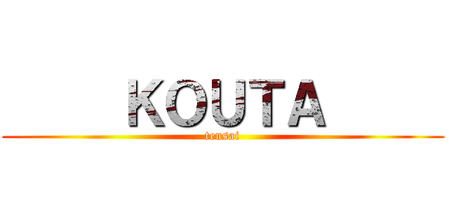      ＫＯＵＴＡ      (tensai)