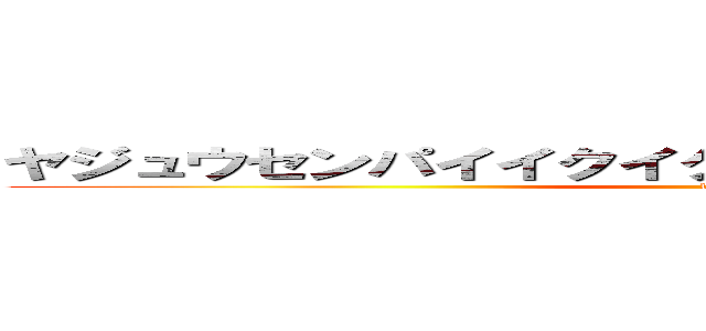 ヤジュウセンパイイクイクアッアッアーヤリマスネ‐ (114514)
