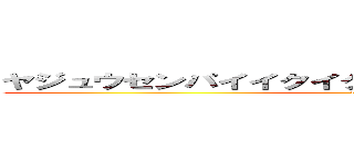 ヤジュウセンパイイクイクアッアッアーヤリマスネ‐ (114514)