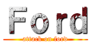 Ｆｏｒｄ (attack on ford)