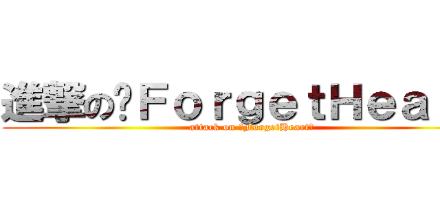 進撃の✖ＦｏｒｇｅｔＨｅａｒｔ✖ (attack on ✖ForgetHeart✖)