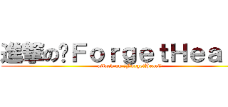 進撃の✖ＦｏｒｇｅｔＨｅａｒｔ✖ (attack on ✖ForgetHeart✖)