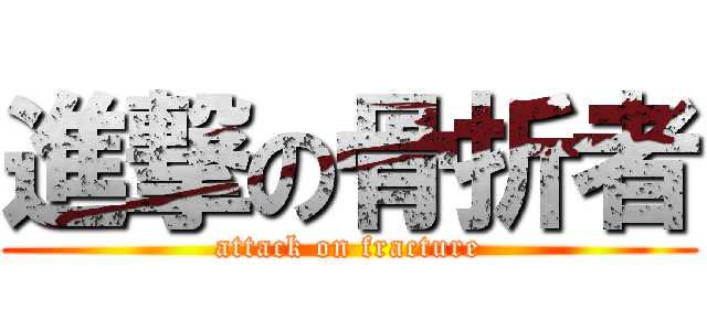 進撃の骨折者 (attack on fracture)