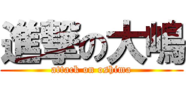 進撃の大嶋 (attack on oshima)