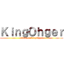 ＫｉｎｇＯｈｇｅｒ (attack on KingOhger)