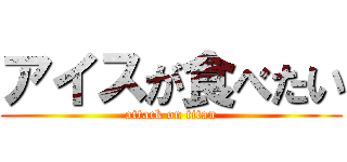 アイスが食べたい (attack on titan)
