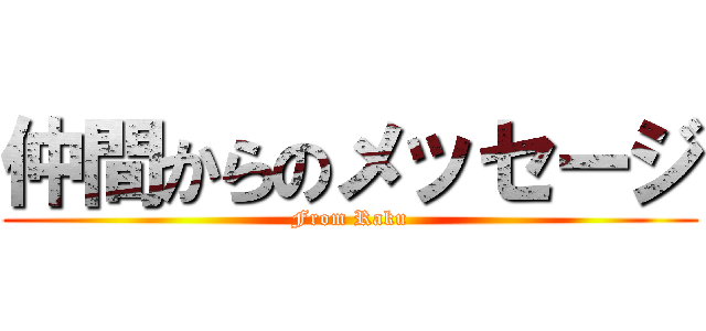 仲間からのメッセージ (From Raku)