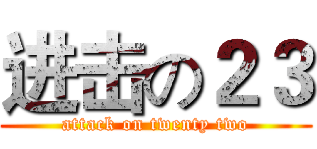进击の２３ (attack on twenty two)
