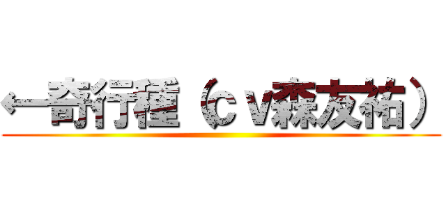 ←奇行種（ｃｖ森友祐） ()