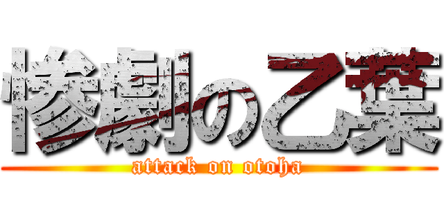 惨劇の乙葉 (attack on otoha)