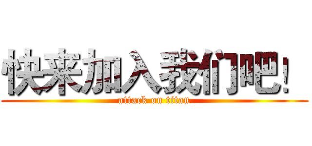 快来加入我们吧！ (attack on titan)
