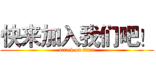 快来加入我们吧！ (attack on titan)