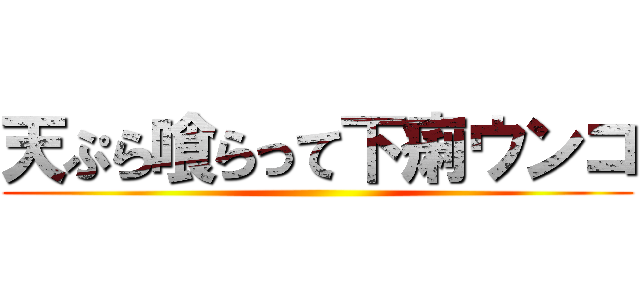 天ぷら喰らって下痢ウンコ ()