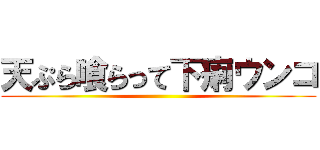 天ぷら喰らって下痢ウンコ ()
