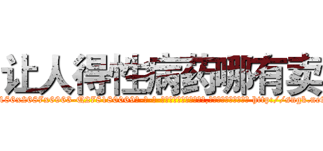 让人得性病药哪有卖 (让人得性病药哪有卖【电-186x2687x6963-Q278180069元-吉-药-业】我们做的是长期生意,靠的是老客户长期支持 http://sngk.net/k4EQ0J
)