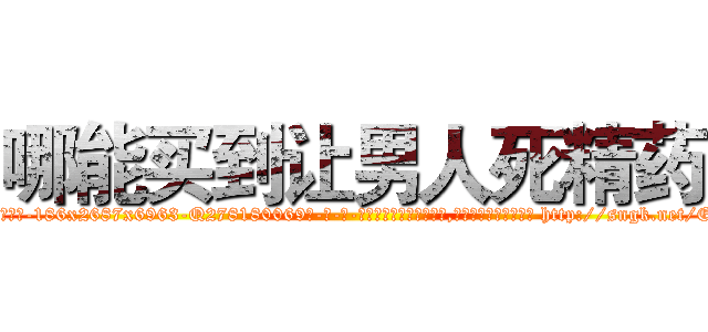 哪能买到让男人死精药 (哪能买到让男人死精药【电-186x2687x6963-Q278180069元-吉-药-业】我们做的是长期生意,靠的是老客户长期支持 http://sngk.net/EWdlSc
)