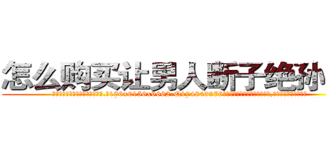 怎么购买让男人断子绝孙的药 (怎么购买让男人断子绝孙的药【电.话186x0156x9662-Q194843976林氏药业】我们做的是长期生意,靠的是老客户长期支持
参考消息网2月20日报道 韩媒称，“剩女多、离婚率高的城市，房价一定会上涨。”这是中国经济学家金岩石2016年12月参加在上海举行的房地产相关论坛时说的话。
)