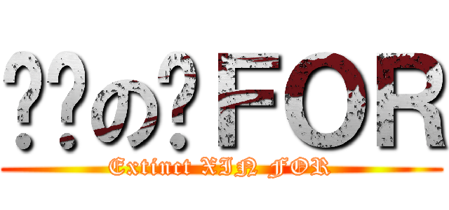 绝灭の鑫ＦＯＲ (Extinct XIN FOR)