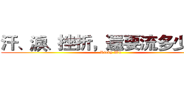 汗、淚、挫折，還要流多少啊？ (Ricky Wu)