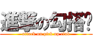 進撃の勾搭吧 (attack on pick up club)