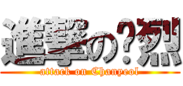 進撃の灿烈 (attack on Chanyeol)