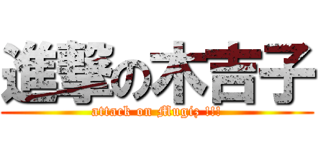 進撃の木吉子 (attack on Mugiz !!!)