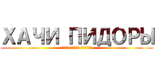 ХАЧИ ПИДОРЫ (УБЕЙ ЧУРКУ ЕБАНУЮ)