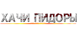 ХАЧИ ПИДОРЫ (УБЕЙ ЧУРКУ ЕБАНУЮ)