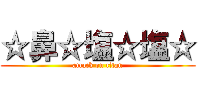 ☆鼻☆塩☆塩☆ (attack on titan)