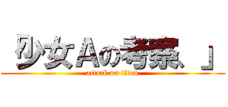 「少女Ａの考察、」 (attack on titan)