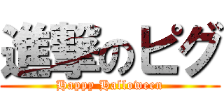 進撃のピグ (Happy Halloween)