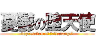 憂鬱の堕天使 (depression of fallenangel)