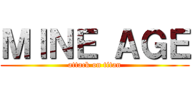 ＭＩＮＥ ＡＧＥ (attack on titan)